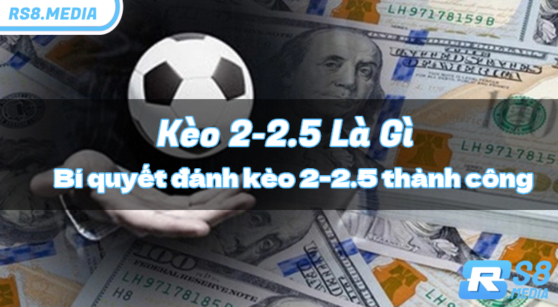 Kèo 2-2.5 Là Gì? Khám Phá Bí Quyết Đánh Kèo 2-2.5 Thành Công