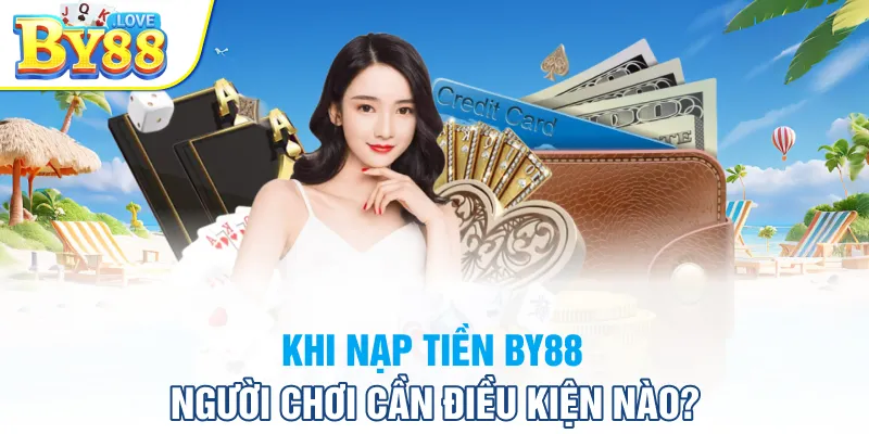 Khi nạp tiền BY88 người chơi cần điều kiện nào?